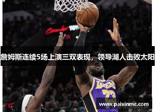 詹姆斯连续5场上演三双表现，领导湖人击败太阳