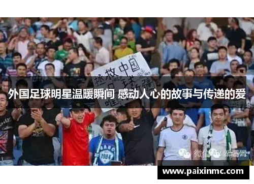 外国足球明星温暖瞬间 感动人心的故事与传递的爱