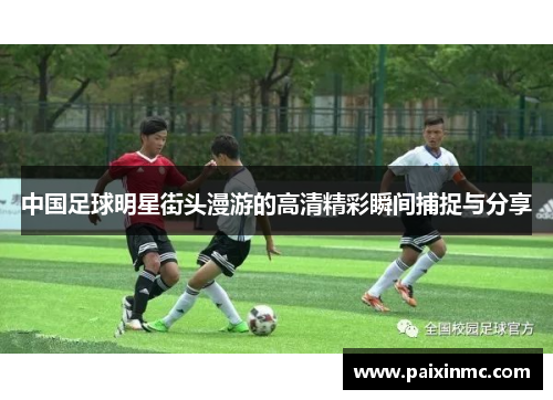 中国足球明星街头漫游的高清精彩瞬间捕捉与分享