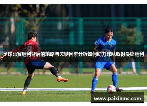 足球比赛胜利背后的策略与关键因素分析如何助力球队取得最终胜利