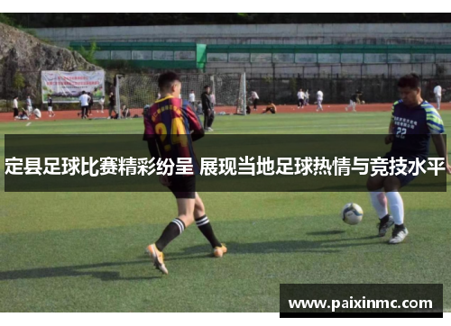 定县足球比赛精彩纷呈 展现当地足球热情与竞技水平